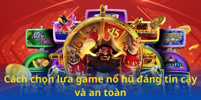 Cách chọn lựa game nổ hũ đáng tin cậy và an toàn